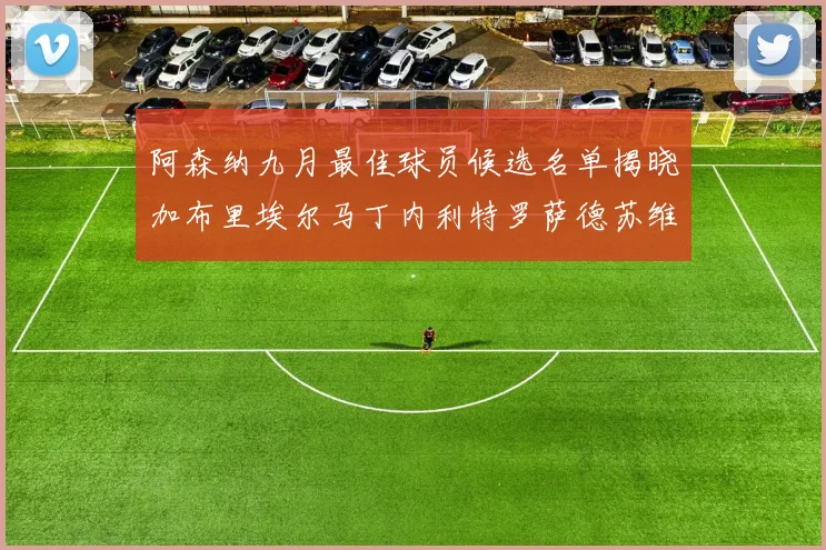 阿森纳九月最佳球员候选名单揭晓加布里埃尔马丁内利特罗萨德苏维门迪入围