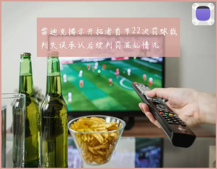雷迪克揭示开拓者首节22次罚球裁判失误承认后续判罚混乱情况