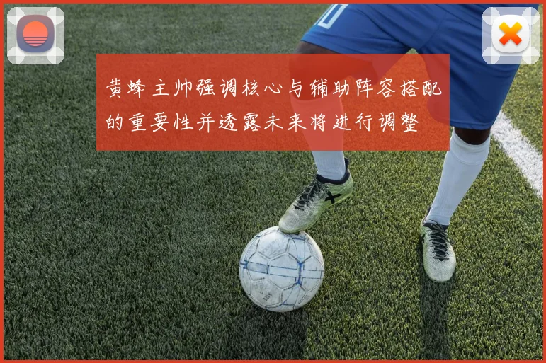 黄蜂主帅强调核心与辅助阵容搭配的重要性并透露未来将进行调整