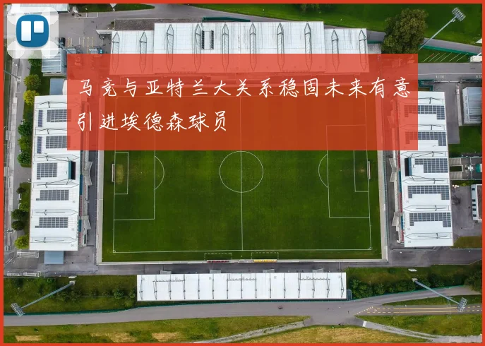 马竞与亚特兰大关系稳固未来有意引进埃德森球员