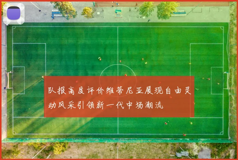 队报高度评价维蒂尼亚展现自由灵动风采引领新一代中场潮流