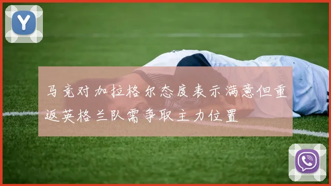 马竞对加拉格尔态度表示满意但重返英格兰队需争取主力位置