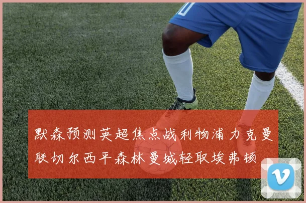 默森预测英超焦点战利物浦力克曼联切尔西平森林曼城轻取埃弗顿