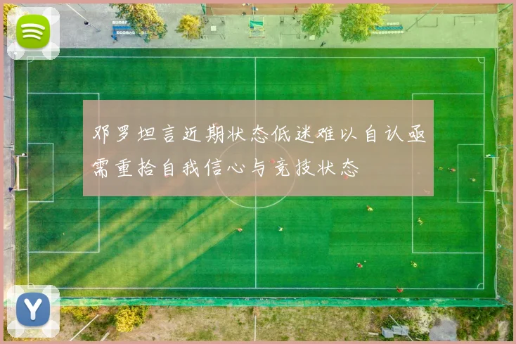 邓罗坦言近期状态低迷难以自认亟需重拾自我信心与竞技状态