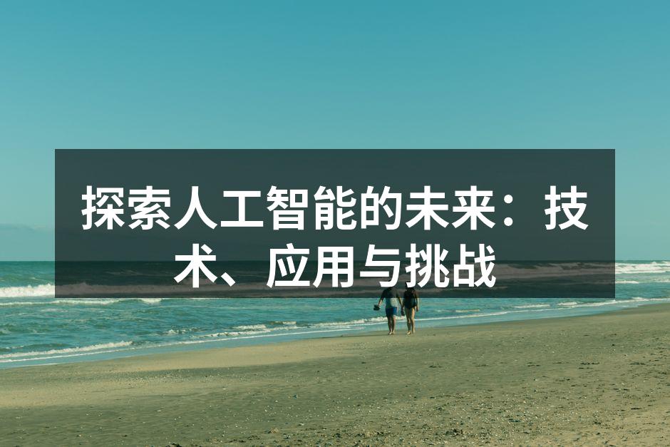 探索人工智能的未来：技术、应用与挑战