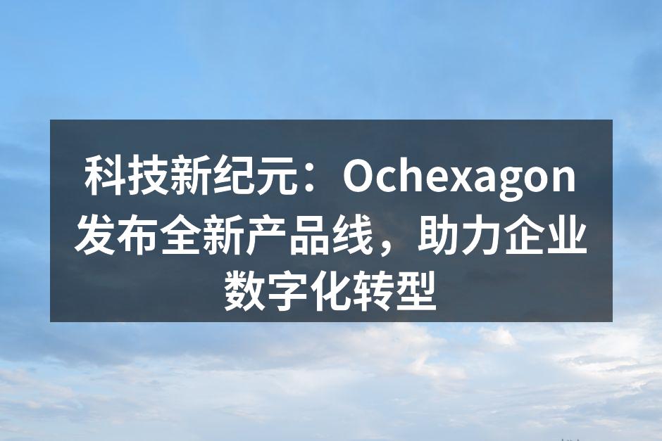 科技新纪元：Ochexagon发布全新产