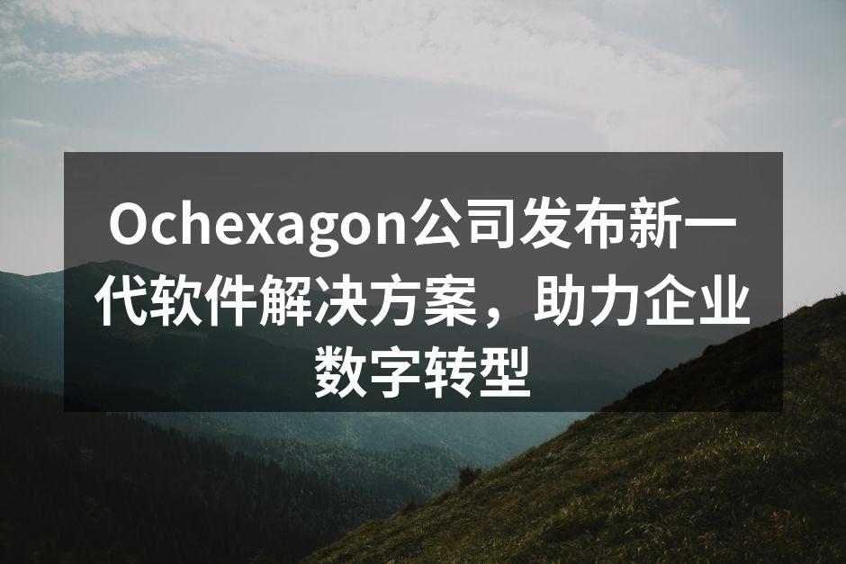 Ochexagon公司发布新一代软件解决