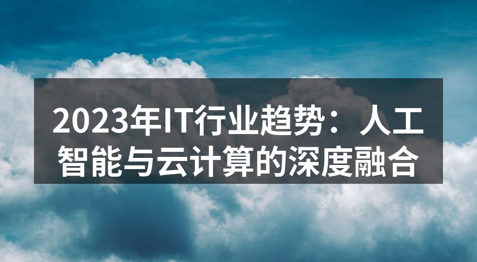 2023年IT行业趋势：人工智能与云计算