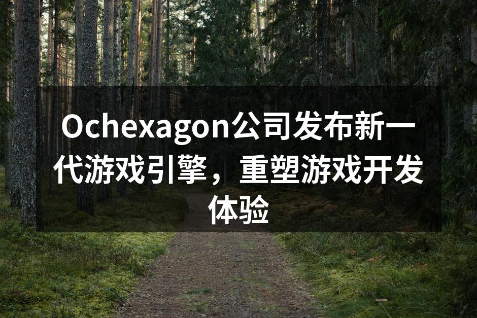 Ochexagon公司发布新一代游戏引擎