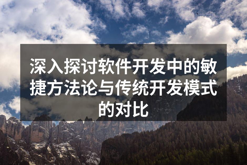 深入探讨软件开发中的敏捷方法论与传统开发