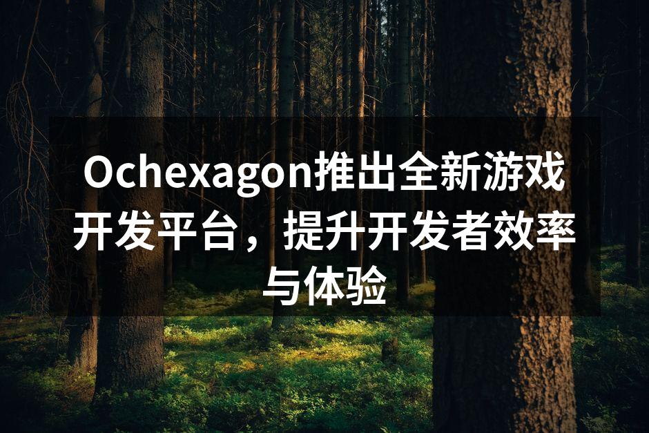 Ochexagon推出全新游戏开发平台，