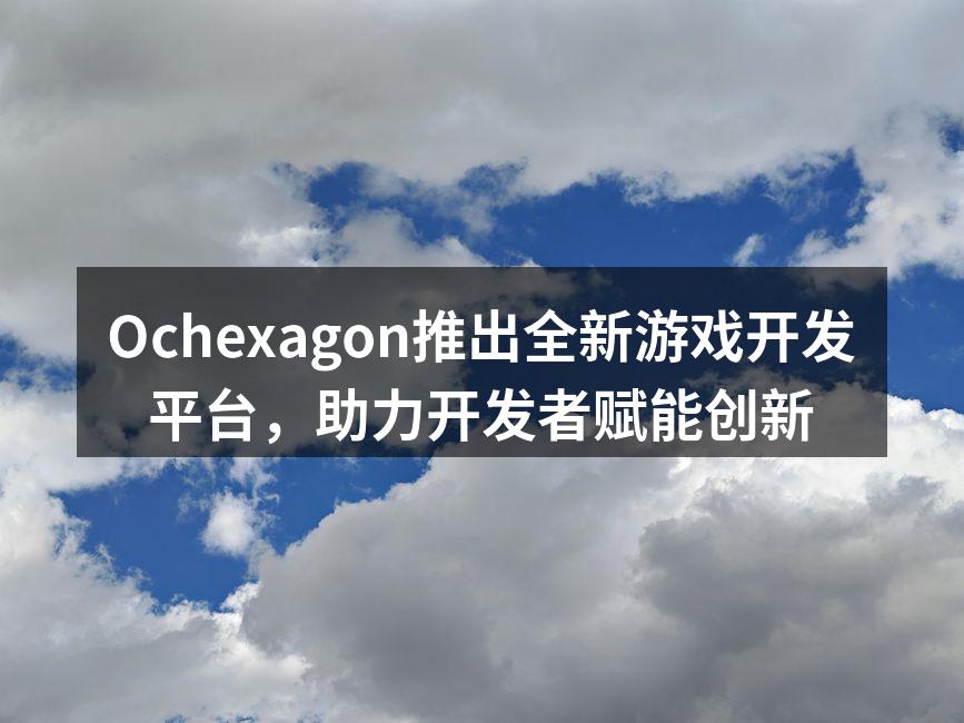 Ochexagon推出全新游戏开发平台，