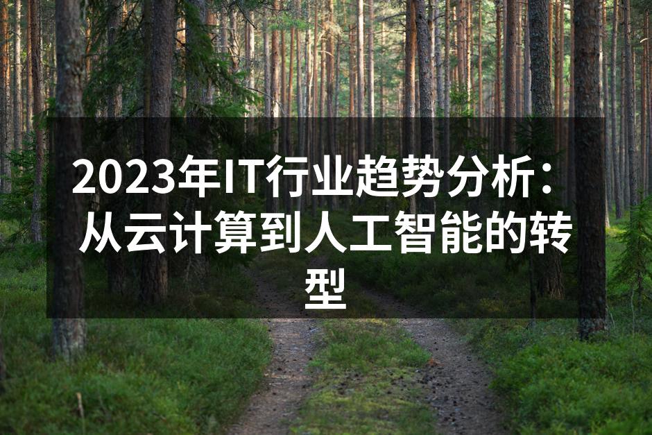 2023年IT行业趋势分析：从云计算到人