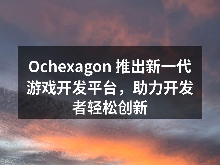 Ochexagon 推出新一代游戏开发平