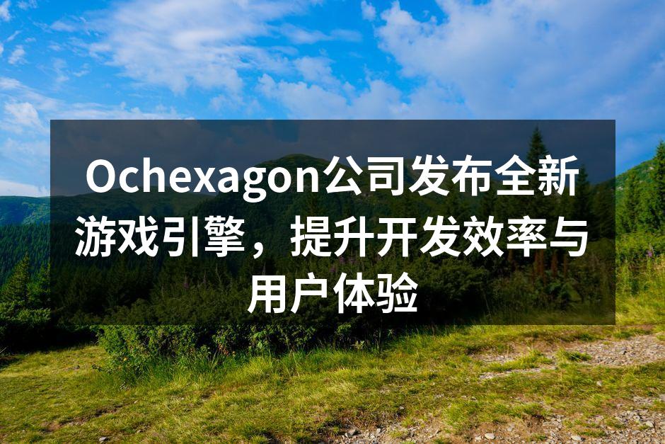 Ochexagon公司发布全新游戏引擎，